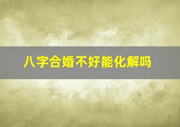 八字合婚不好能化解吗