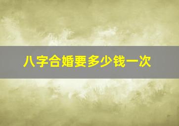 八字合婚要多少钱一次