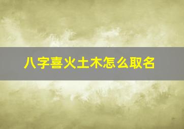 八字喜火土木怎么取名