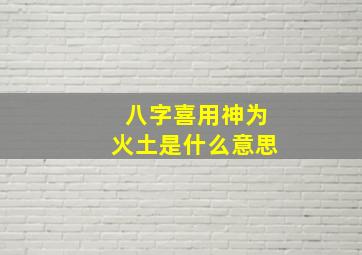 八字喜用神为火土是什么意思