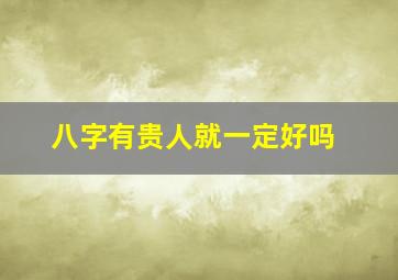 八字有贵人就一定好吗