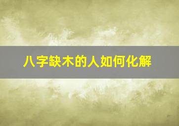 八字缺木的人如何化解