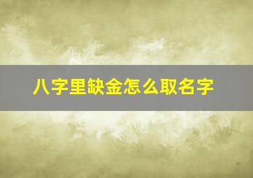 八字里缺金怎么取名字