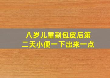 八岁儿童割包皮后第二天小便一下出来一点