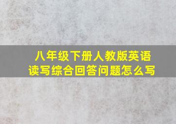 八年级下册人教版英语读写综合回答问题怎么写