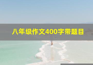 八年级作文400字带题目