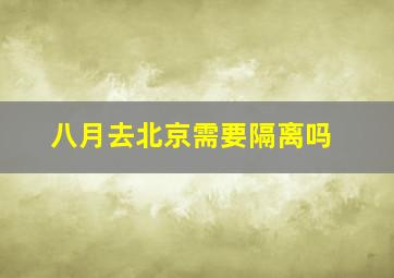 八月去北京需要隔离吗