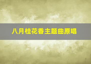 八月桂花香主题曲原唱