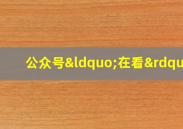 公众号“在看”