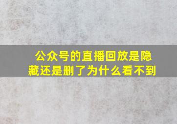 公众号的直播回放是隐藏还是删了为什么看不到