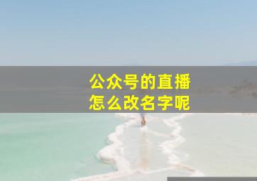 公众号的直播怎么改名字呢