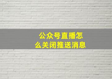 公众号直播怎么关闭推送消息