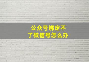 公众号绑定不了微信号怎么办