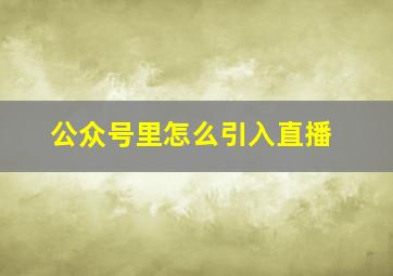 公众号里怎么引入直播