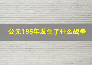 公元195年发生了什么战争