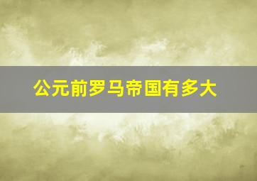 公元前罗马帝国有多大