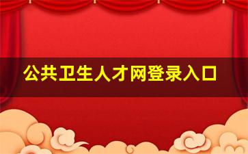 公共卫生人才网登录入口