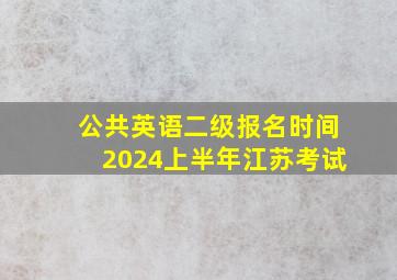 公共英语二级报名时间2024上半年江苏考试