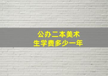 公办二本美术生学费多少一年