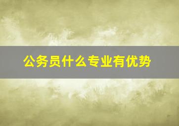 公务员什么专业有优势