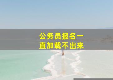 公务员报名一直加载不出来