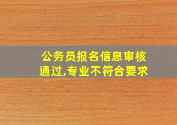 公务员报名信息审核通过,专业不符合要求