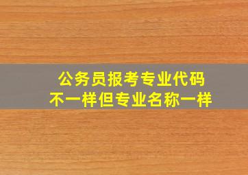 公务员报考专业代码不一样但专业名称一样