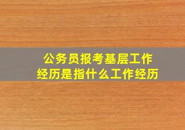 公务员报考基层工作经历是指什么工作经历