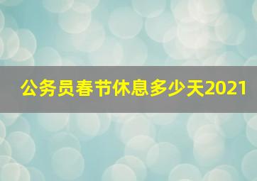 公务员春节休息多少天2021