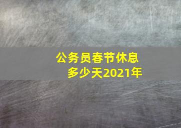 公务员春节休息多少天2021年