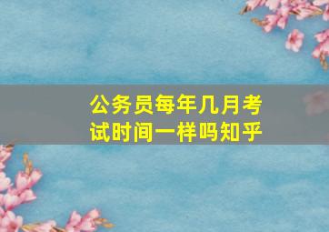 公务员每年几月考试时间一样吗知乎