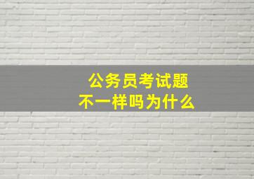 公务员考试题不一样吗为什么