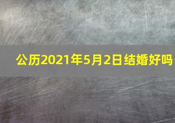 公历2021年5月2日结婚好吗