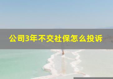 公司3年不交社保怎么投诉