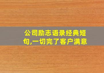 公司励志语录经典短句,一切完了客户满意