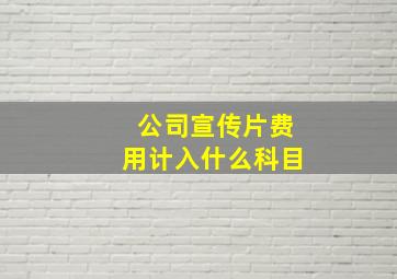 公司宣传片费用计入什么科目