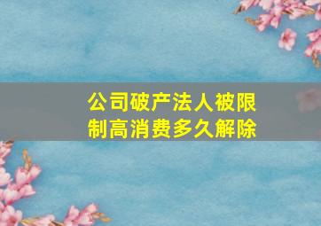 公司破产法人被限制高消费多久解除