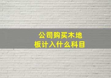 公司购买木地板计入什么科目