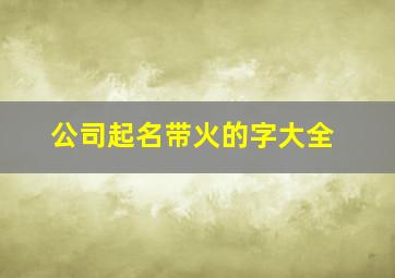 公司起名带火的字大全