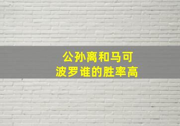 公孙离和马可波罗谁的胜率高