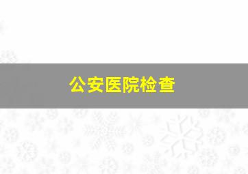 公安医院检查