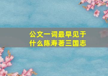 公文一词最早见于什么陈寿著三国志