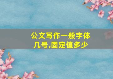 公文写作一般字体几号,固定值多少