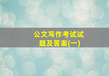 公文写作考试试题及答案(一)