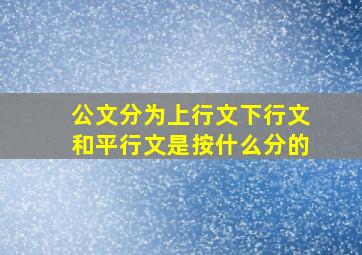 公文分为上行文下行文和平行文是按什么分的