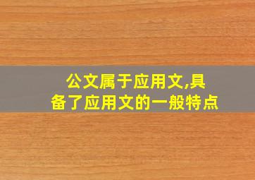 公文属于应用文,具备了应用文的一般特点