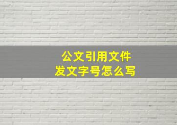 公文引用文件发文字号怎么写