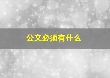 公文必须有什么