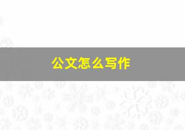 公文怎么写作