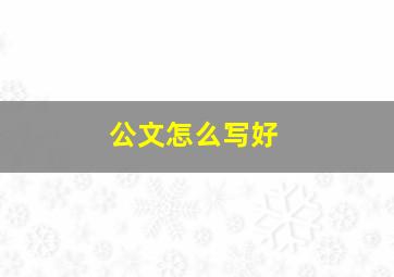 公文怎么写好